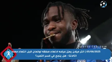 05/08/2025 | إنتر ميلان يعزز عرضه لإنهاء صفقة لوكمان قبل انتهاء مهلة أتالانتا – هل ينجح في كسر التمرد؟